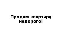 Продам квартиру недорого!